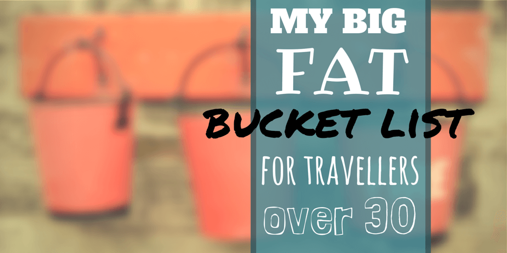 My big fat bucket list for travelers OVER 30