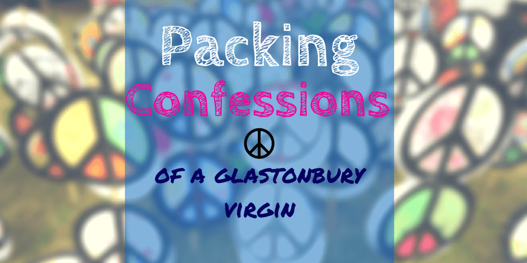 Packing confessions of a Glastonbury virgin